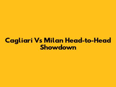 Cagliari Vs Milan Head-to-Head Showdown