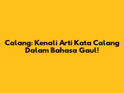 Calang: Kenali Arti Kata 'Calang' Dalam Bahasa Gaul!