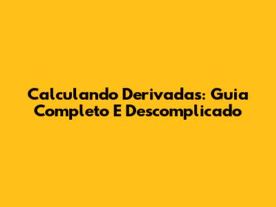 Calculando Derivadas: Guia Completo E Descomplicado
