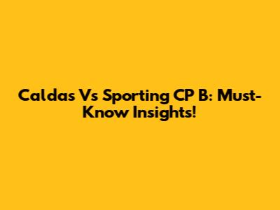 Caldas Vs Sporting CP B:  Must-Know Insights!