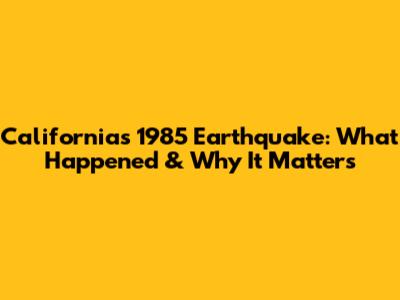 California's 1985 Earthquake: What Happened & Why It Matters