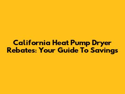 California Heat Pump Dryer Rebates: Your Guide To Savings