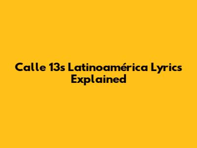 Calle 13's 'Latinoamérica' Lyrics Explained