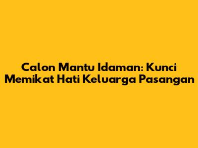 Calon Mantu Idaman: Kunci Memikat Hati Keluarga Pasangan