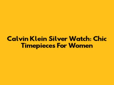 Calvin Klein Silver Watch: Chic Timepieces For Women