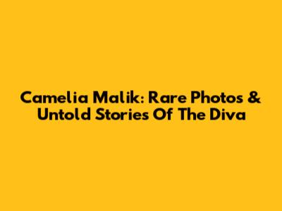 Camelia Malik: Rare Photos & Untold Stories Of The Diva