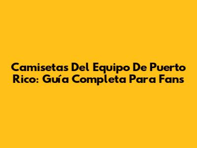 Camisetas Del Equipo De Puerto Rico: Guía Completa Para Fans