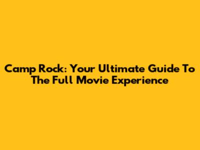 Camp Rock: Your Ultimate Guide To The Full Movie Experience