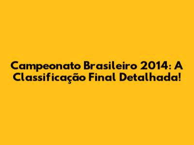 Campeonato Brasileiro 2014: A Classificação Final Detalhada!