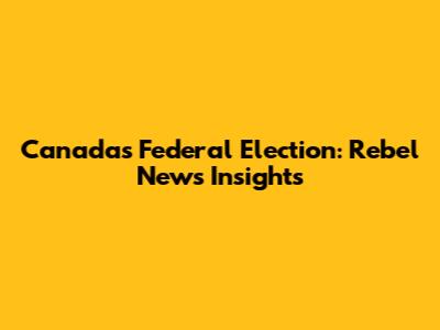 Canada's Federal Election: Rebel News Insights