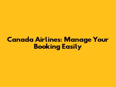 Canada Airlines: Manage Your Booking Easily