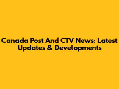 Canada Post And CTV News: Latest Updates & Developments