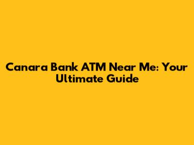 Canara Bank ATM Near Me: Your Ultimate Guide