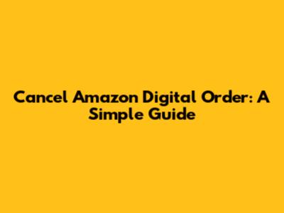 Cancel Amazon Digital Order: A Simple Guide
