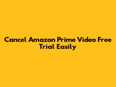 Cancel Amazon Prime Video Free Trial Easily