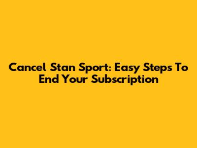 Cancel Stan Sport: Easy Steps To End Your Subscription