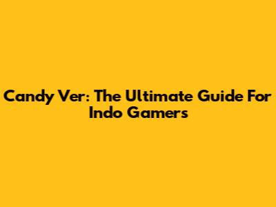 Candy Ver: The Ultimate Guide For Indo Gamers