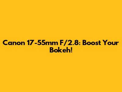 Canon 17-55mm F/2.8: Boost Your Bokeh!