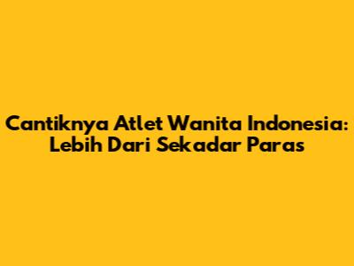 Cantiknya Atlet Wanita Indonesia: Lebih Dari Sekadar Paras