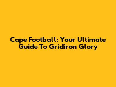 Cape Football: Your Ultimate Guide To Gridiron Glory