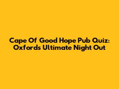 Cape Of Good Hope Pub Quiz: Oxford's Ultimate Night Out