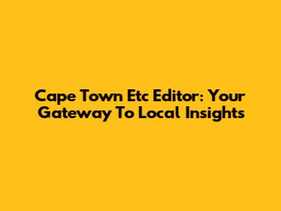 Cape Town Etc Editor: Your Gateway To Local Insights