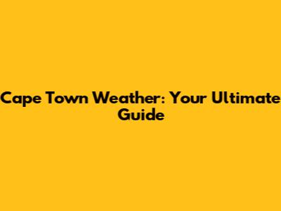 Cape Town Weather: Your Ultimate Guide