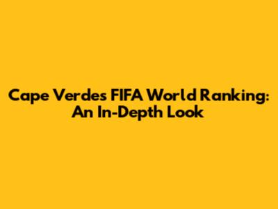 Cape Verde's FIFA World Ranking: An In-Depth Look