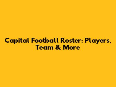 Capital Football Roster: Players, Team & More