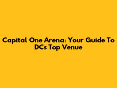 Capital One Arena: Your Guide To DC's Top Venue