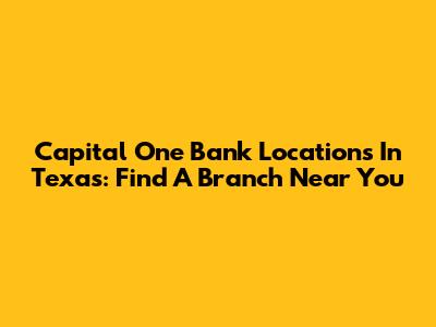 Capital One Bank Locations In Texas: Find A Branch Near You