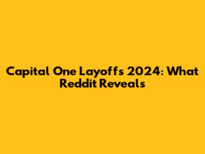 Capital One Layoffs 2024: What Reddit Reveals