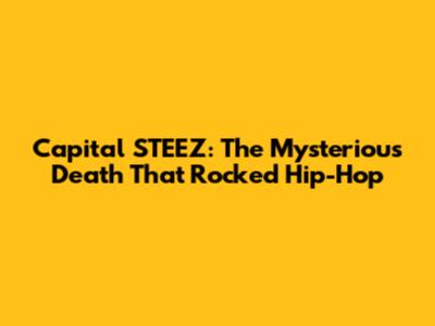 Capital STEEZ: The Mysterious Death That Rocked Hip-Hop