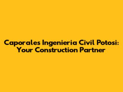 Caporales Ingenieria Civil Potosi: Your Construction Partner