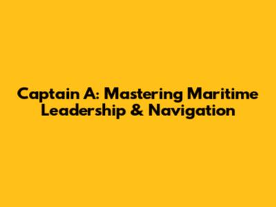Captain A: Mastering Maritime Leadership & Navigation