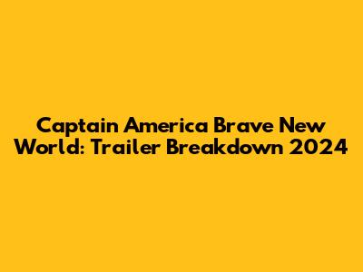 Captain America Brave New World: Trailer Breakdown 2024