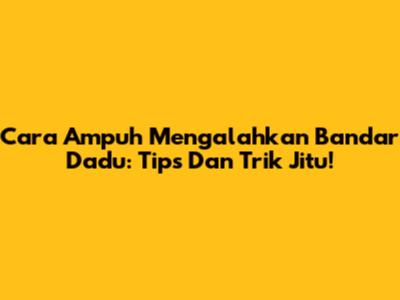 Cara Ampuh Mengalahkan Bandar Dadu: Tips Dan Trik Jitu!