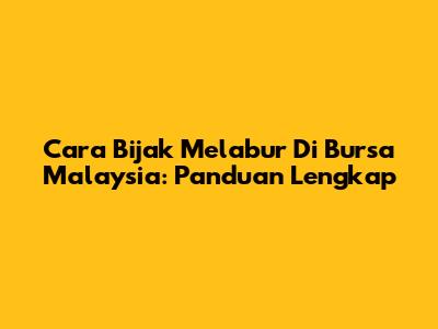 Cara Bijak Melabur Di Bursa Malaysia: Panduan Lengkap