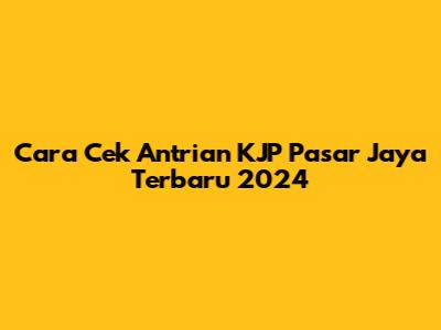 Cara Cek Antrian KJP Pasar Jaya Terbaru 2024