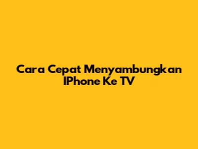 Cara Cepat Menyambungkan IPhone Ke TV