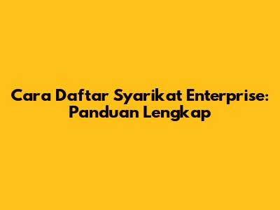 Cara Daftar Syarikat Enterprise: Panduan Lengkap