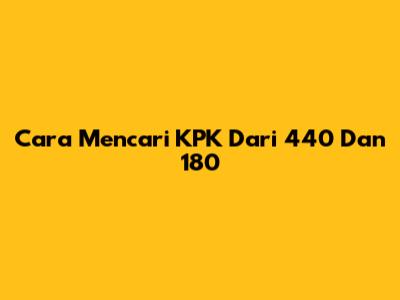 Cara Mencari KPK Dari 440 Dan 180