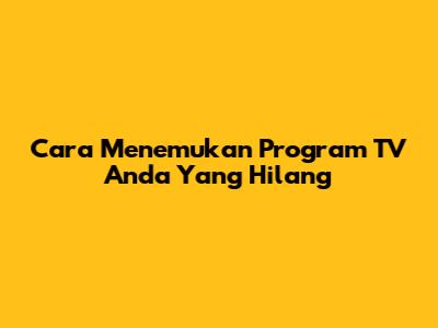 Cara Menemukan Program TV Anda Yang Hilang