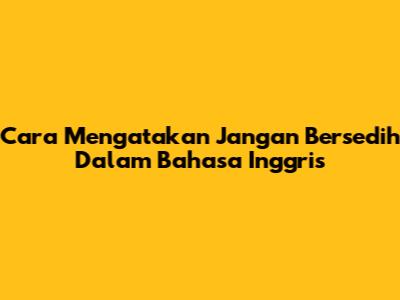 Cara Mengatakan "Jangan Bersedih" Dalam Bahasa Inggris