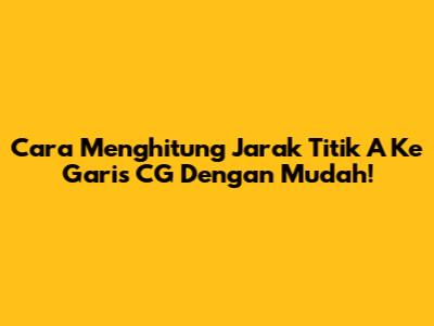 Cara Menghitung Jarak Titik A Ke Garis CG Dengan Mudah!