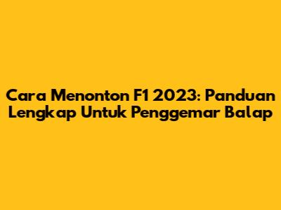 Cara Menonton F1 2023: Panduan Lengkap Untuk Penggemar Balap