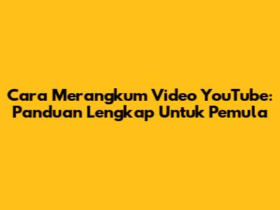 Cara Merangkum Video YouTube: Panduan Lengkap Untuk Pemula