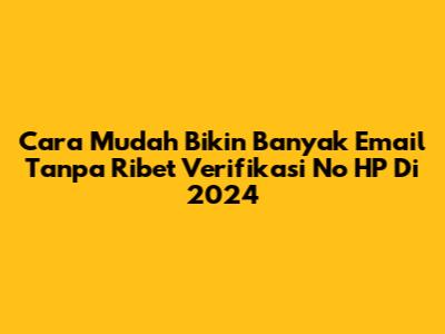 Cara Mudah Bikin Banyak Email Tanpa Ribet Verifikasi No HP Di 2024