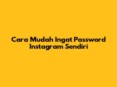Cara Mudah Ingat Password Instagram Sendiri