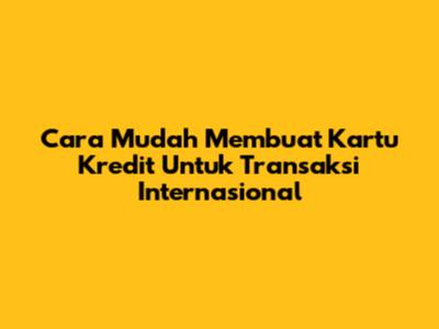 Cara Mudah Membuat Kartu Kredit Untuk Transaksi Internasional
